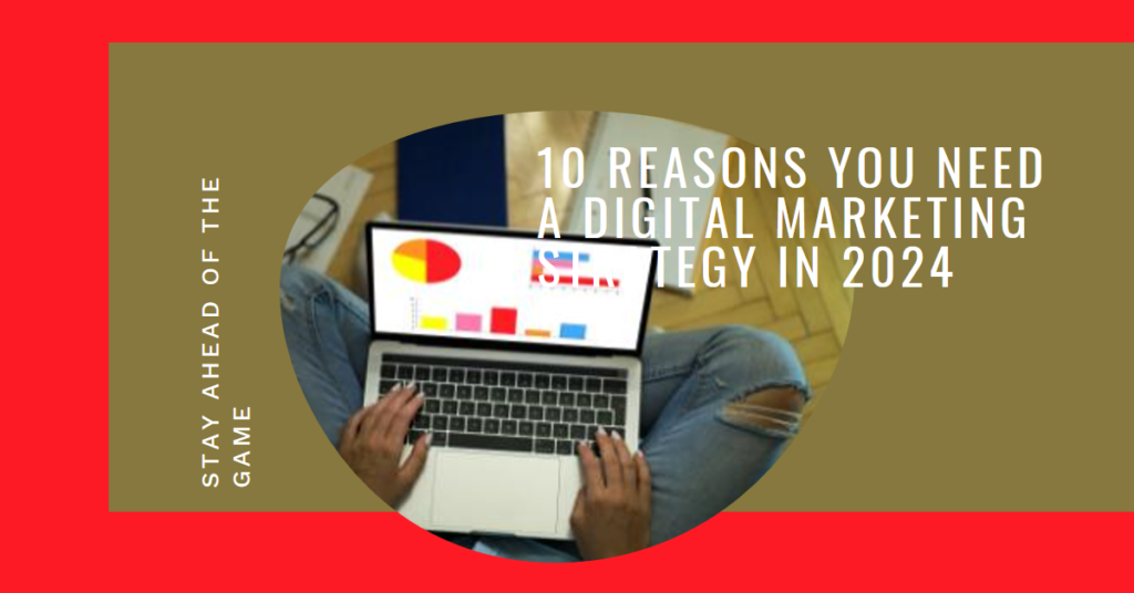 10 Reasons You Need a Digital Marketing Strategy in 2024